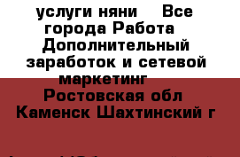 услуги няни  - Все города Работа » Дополнительный заработок и сетевой маркетинг   . Ростовская обл.,Каменск-Шахтинский г.